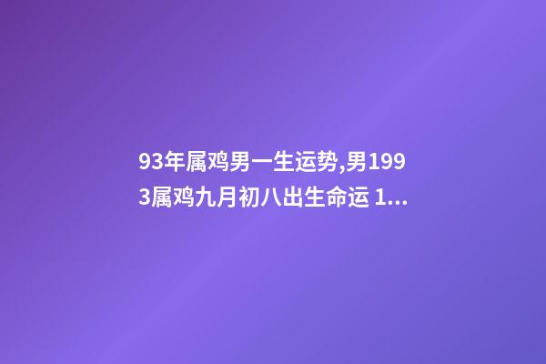 93年属鸡男一生运势,男1993属鸡九月初八出生命运 1993年属鸡男是什么命-第1张-观点-玄机派